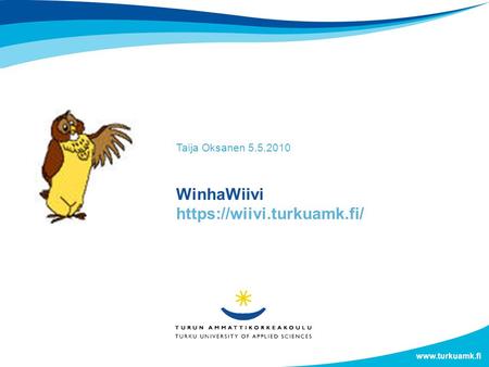 WinhaWiivi https://wiivi.turkuamk.fi/ Taija Oksanen 5.5.2010 Tähän syvätty kuva.