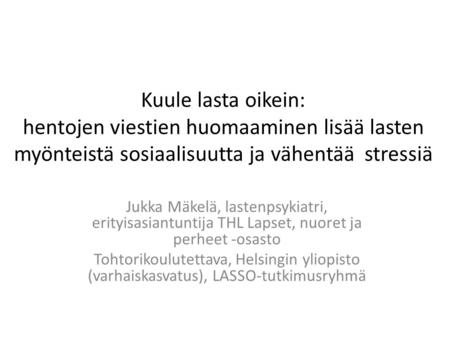 Kuule lasta oikein: hentojen viestien huomaaminen lisää lasten myönteistä sosiaalisuutta ja vähentää  stressiä Jukka Mäkelä, lastenpsykiatri, erityisasiantuntija.