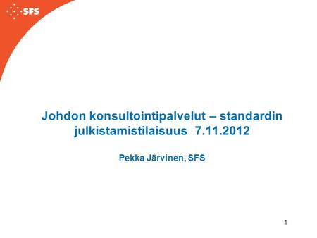 1 Johdon konsultointipalvelut – standardin julkistamistilaisuus 7.11.2012 Pekka Järvinen, SFS.