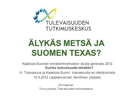 ÄLYKÄS METSÄ JA SUOMEN TEXAS? Kaakkois-Suomen ennakointiverkoston studia generalia 2012 Kuinka tulevaisuutta tehdään? III Tulevaisuus ja Kaakkois-Suomi: