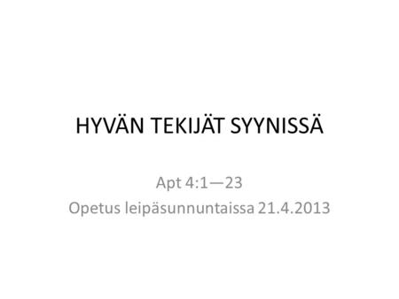 HYVÄN TEKIJÄT SYYNISSÄ Apt 4:1—23 Opetus leipäsunnuntaissa 21.4.2013.