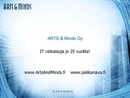 © Arts & Minds Oy ARTS & Minds Oy IT ratkaisuja jo 25 vuotta! www.ArtsAndMinds.fi www.pelikanava.fi.