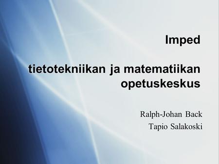 Imped tietotekniikan ja matematiikan opetuskeskus Ralph-Johan Back Tapio Salakoski Ralph-Johan Back Tapio Salakoski.