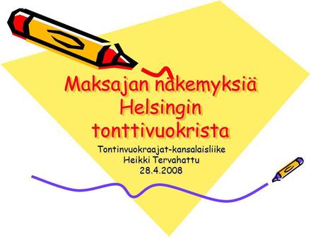 Maksajan näkemyksiä Helsingin tonttivuokrista Tontinvuokraajat-kansalaisliike Heikki Tervahattu 28.4.2008.