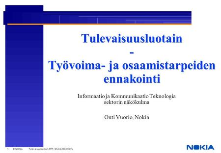 1 © NOKIA Tulevaisuusluotain.PPT / 23-04-2003 / OVu Tulevaisuusluotain - Työvoima- ja osaamistarpeiden ennakointi Informaatio ja Kommunikaatio Teknologia.