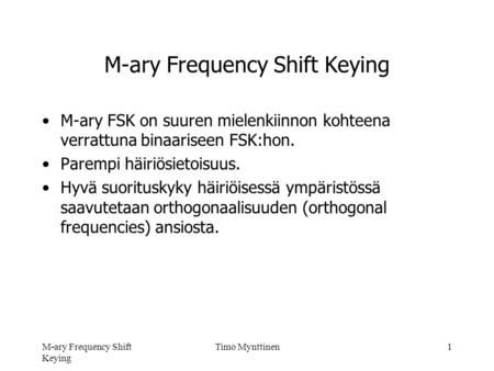 M-ary Frequency Shift Keying Timo Mynttinen1 M-ary Frequency Shift Keying •M-ary FSK on suuren mielenkiinnon kohteena verrattuna binaariseen FSK:hon. •Parempi.