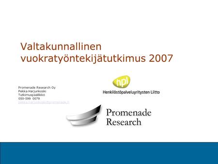 Valtakunnallinen vuokratyöntekijätutkimus 2007 Promenade Research Oy Pekka Harjunkoski Tutkimuspäällikkö 050-599 0079