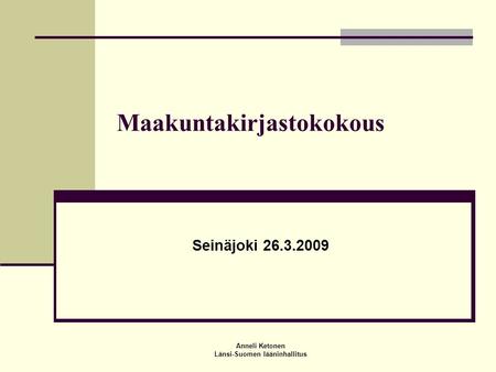 Anneli Ketonen Länsi-Suomen lääninhallitus Maakuntakirjastokokous Seinäjoki 26.3.2009.