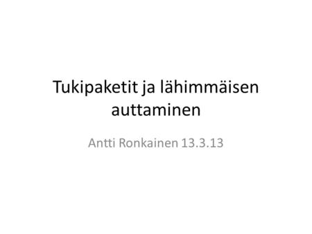 Tukipaketit ja lähimmäisen auttaminen Antti Ronkainen 13.3.13.