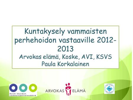 Kuntakysely vammaisten perhehoidon vastaaville 2012- 2013 Arvokas elämä, Koske, AVI, KSVS Paula Korkalainen.