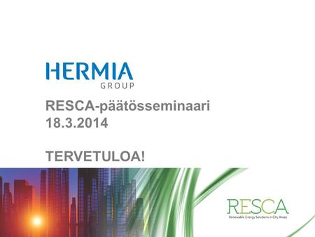 RESCA-päätösseminaari 18.3.2014 TERVETULOA!. Olipa kerran RESCA (Renewable Energy Solutions in City Areas) •Suurten kaupunkien uusiutuvat energiaratkaisut.