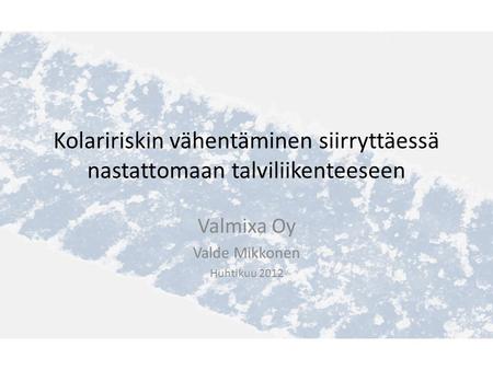 Kolaririskin vähentäminen siirryttäessä nastattomaan talviliikenteeseen Valmixa Oy Valde Mikkonen Huhtikuu 2012.