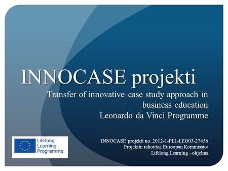 INNOCASE projekti Transfer of innovative case study approach in business education Leonardo da Vinci Programme INNOCASE projekti no. 2012-1-PL1-LEO05-27456.