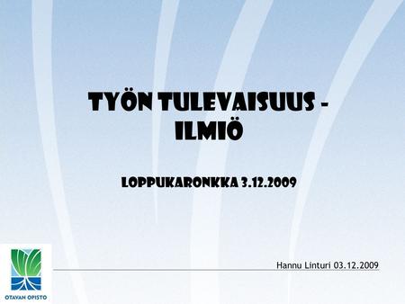 Työn tulevaisuus - ilmiö Loppukaronkka 3.12.2009 Hannu Linturi 03.12.2009.