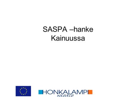SASPA –hanke Kainuussa. SASPA- hanke Sosiaalialan sähköisen asiointipalvelun kehittäminen •Honkalampi-säätiön hallinnoima •Toiminta-aika 1.8.2006- 31.3.2008.