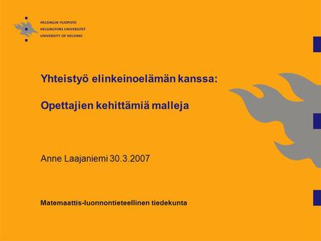 Yhteistyö elinkeinoelämän kanssa: Opettajien kehittämiä malleja Anne Laajaniemi 30.3.2007 Matemaattis-luonnontieteellinen tiedekunta.