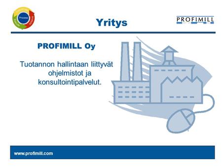 Www.profimill.com PROFIMILL Oy Tuotannon hallintaan liittyvät ohjelmistot ja konsultointipalvelut. Yritys.