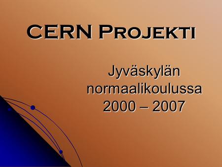 CERN Projekti Jyväskylän normaalikoulussa 2000 – 2007.