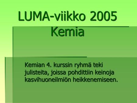LUMA-viikko 2005 Kemia Kemian 4. kurssin ryhmä teki julisteita, joissa pohdittiin keinoja kasvihuoneilmiön heikkenemiseen.