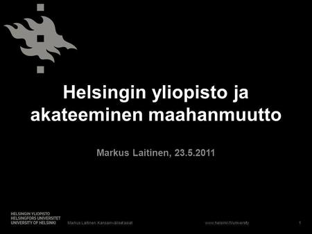 Www.helsinki.fi/university Helsingin yliopisto ja akateeminen maahanmuutto Markus Laitinen, 23.5.2011 1Markus Laitinen. Kansainväliset asiat.