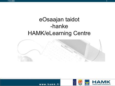 W w w. h a m k. f i 17.12.2005 eOsaajan taidot -hanke HAMK/eLearning Centre.