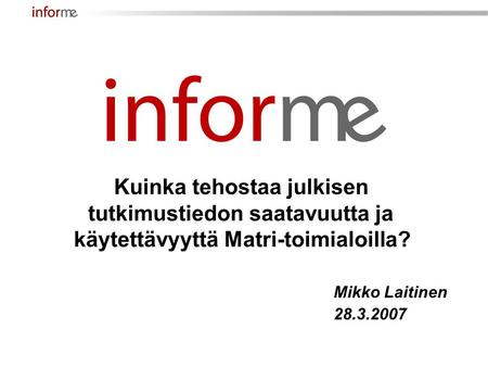 Mikko Laitinen 28.3.2007 Kuinka tehostaa julkisen tutkimustiedon saatavuutta ja käytettävyyttä Matri-toimialoilla?