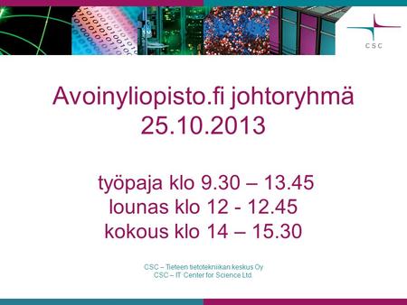 CSC – Tieteen tietotekniikan keskus Oy CSC – IT Center for Science Ltd. Avoinyliopisto.fi johtoryhmä 25.10.2013 työpaja klo 9.30 – 13.45 lounas klo 12.