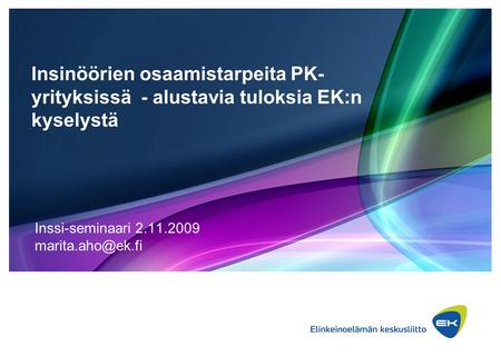 Insinöörien osaamistarpeita PK- yrityksissä - alustavia tuloksia EK:n kyselystä Inssi-seminaari 2.11.2009
