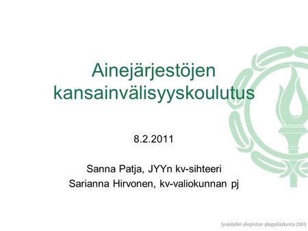 Ainejärjestöjen kansainvälisyyskoulutus 8.2.2011 Sanna Patja, JYYn kv-sihteeri Sarianna Hirvonen, kv-valiokunnan pj.