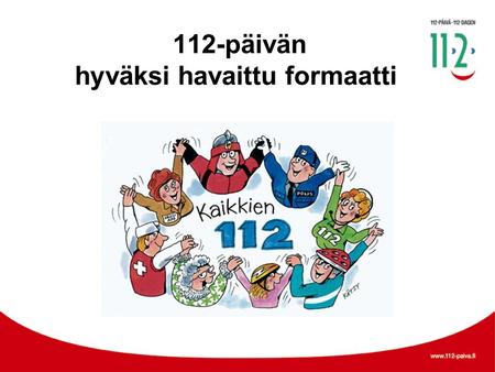 112-päivän hyväksi havaittu formaatti. Kaikkien 112 •Vietämme 112-päivää, koska haluamme vähentää onnettomuuksien ja tapaturmien määrää. •Tapahtumissa.