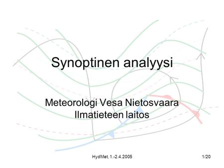 HydMet, 1.-2.4.20051/20 Synoptinen analyysi Meteorologi Vesa Nietosvaara Ilmatieteen laitos.