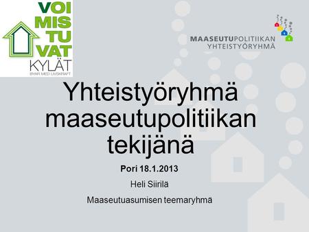 Yhteistyöryhmä maaseutupolitiikan tekijänä Pori 18.1.2013 Heli Siirilä Maaseutuasumisen teemaryhmä.