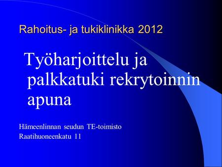 Rahoitus- ja tukiklinikka 2012 Työharjoittelu ja palkkatuki rekrytoinnin apuna Hämeenlinnan seudun TE-toimisto Raatihuoneenkatu 11.