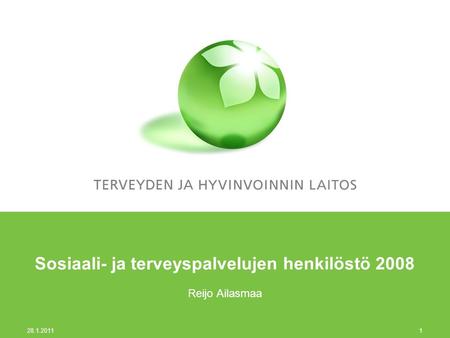 28.1.2011 1 Sosiaali- ja terveyspalvelujen henkilöstö 2008 Reijo Ailasmaa.