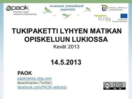 TUKIPAKETTI LYHYEN MATIKAN OPISKELUUN LUKIOSSA Kevät 2013 14.5.2013 PAOK paokhanke.ning.com #paokhanke (Twitter) facebook.com/PAOK-verkosto.