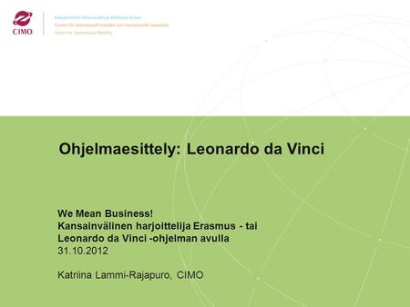 2/2009 Ohjelmaesittely: Leonardo da Vinci We Mean Business! Kansainvälinen harjoittelija Erasmus - tai Leonardo da Vinci -ohjelman avulla 31.10.2012 Katriina.