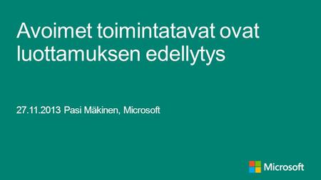 Avoimet toimintatavat ovat luottamuksen edellytys 27.11.2013 Pasi Mäkinen, Microsoft.