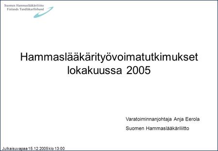Julkaisuvapaa 15.12.2005 klo 13:00 Hammaslääkärityövoimatutkimukset lokakuussa 2005 Varatoiminnanjohtaja Anja Eerola Suomen Hammaslääkäriliitto.