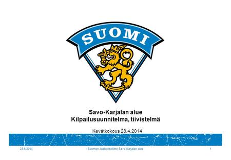 23.6.2014Suomen Jääkiekkoliitto Savo-Karjalan alue1 Savo-Karjalan alue Kilpailusuunnitelma, tiivistelmä Kevätkokous 28.4.2014.