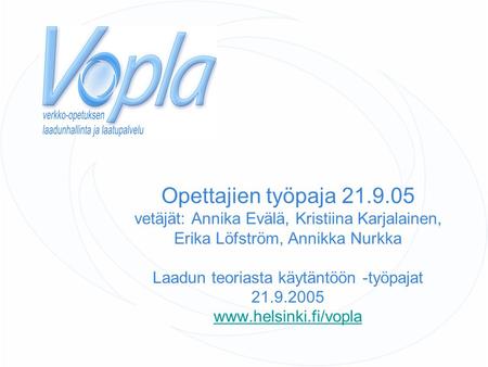 Opettajien työpaja 21.9.05 vetäjät: Annika Evälä, Kristiina Karjalainen, Erika Löfström, Annikka Nurkka Laadun teoriasta käytäntöön -työpajat 21.9.2005.