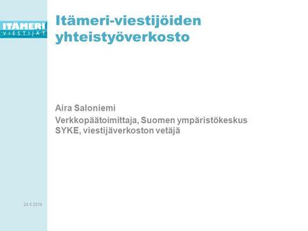 24.6.2014 Laatija / käsittelijä 1 Itämeri-viestijöiden yhteistyöverkosto Aira Saloniemi Verkkopäätoimittaja, Suomen ympäristökeskus SYKE, viestijäverkoston.