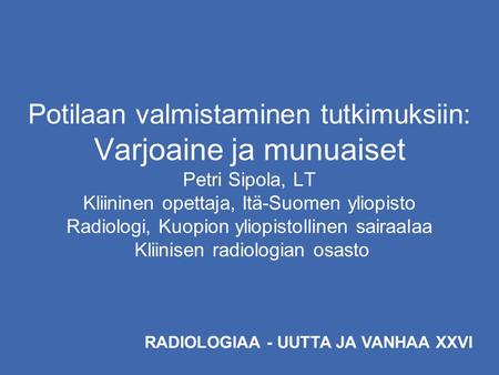 Potilaan valmistaminen tutkimuksiin: Varjoaine ja munuaiset Petri Sipola, LT Kliininen opettaja, Itä-Suomen yliopisto Radiologi, Kuopion yliopistollinen.