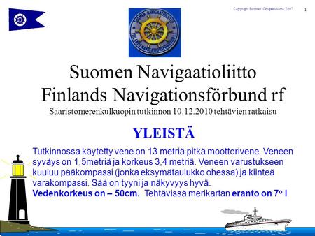 Suomen Navigaatioliitto Finlands Navigationsförbund rf Saaristomerenkulkuopin tutkinnon 10.12.2010 tehtävien ratkaisu YLEISTÄ Tutkinnossa käytetty vene.