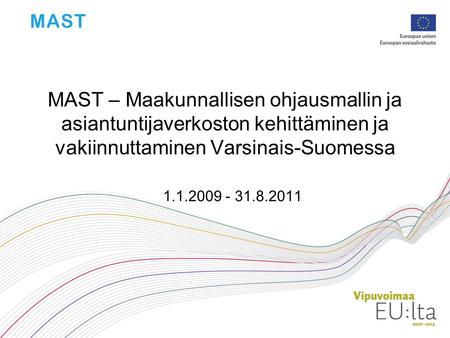 MAST – Maakunnallisen ohjausmallin ja asiantuntijaverkoston kehittäminen ja vakiinnuttaminen Varsinais-Suomessa 1.1.2009 - 31.8.2011.