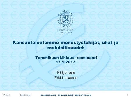 SUOMEN PANKKI | FINLANDS BANK | BANK OF FINLAND Kansantaloutemme menestystekijät, uhat ja mahdollisuudet Tammikuun kihlaus –seminaari 17.1.2013 Pääjohtaja.