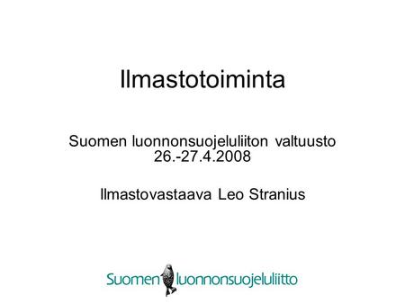 Ilmastotoiminta Suomen luonnonsuojeluliiton valtuusto 26.-27.4.2008 Ilmastovastaava Leo Stranius.