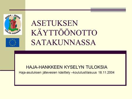 ASETUKSEN KÄYTTÖÖNOTTO SATAKUNNASSA HAJA-HANKKEEN KYSELYN TULOKSIA Haja-asutuksen jätevesien käsittely –koulutustilaisuus 18.11.2004.
