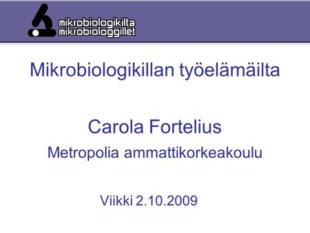 Mikrobiologikillan työelämäilta Carola Fortelius Metropolia ammattikorkeakoulu Viikki 2.10.2009.