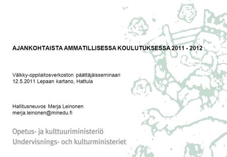 AJANKOHTAISTA AMMATILLISESSA KOULUTUKSESSA 2011 - 2012 Välkky-oppilaitosverkoston päättäjäisseminaari 12.5.2011 Lepaan kartano, Hattula Hallitusneuvos.