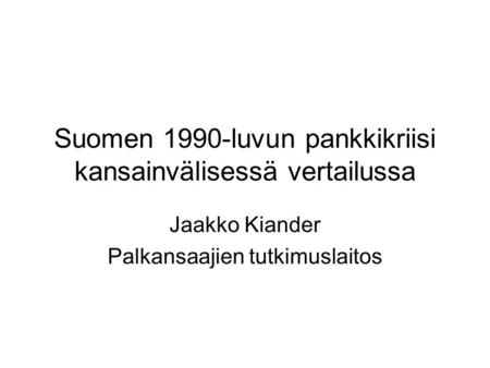 Suomen 1990-luvun pankkikriisi kansainvälisessä vertailussa Jaakko Kiander Palkansaajien tutkimuslaitos.
